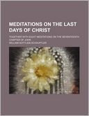 Meditations on the Last Days of Christ; Together with Eight Meditations on the Seventeenth Chapter of John
