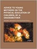 Advice to Young Mothers on the Physical Education of Children, by a Grandmother