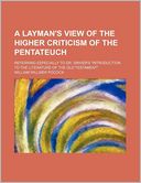 A Layman's View of the Higher Criticism of the Pentateuch; Referring Especially to Dr. Driver's 