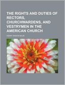The Rights and Duties of Rectors, Churchwardens, and Vestrymen in the American Church
