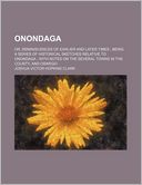 Onondaga (Volume 1); Or, Reminiscences of Earlier and Later Times; Being a Series of Historical Sketches Relative to Onondaga; With Notes on