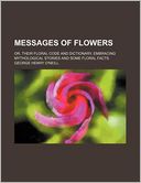 Messages of Flowers; Or, Their Floral Code and Dictionary, Embracing Mythological Stories and Some Floral Facts