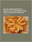On the Preservation of Health; Or, Plain Directions How to Avoid the Doctor