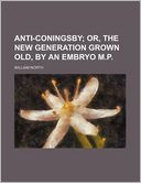 Anti-Coningsby; Or, the New Generation Grown Old, by an Embryo M.P.