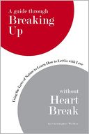 A guide through Breaking Up without Heartbreak: Using the Laws of Nature to Learn How to Let Go with Love