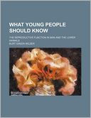 What Young People Should Know; The Reproductive Function in Man and the Lower Animals