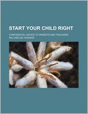 Start Your Child Right; Confidential Advice to Parents and Teachers