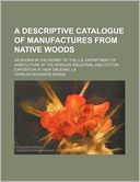 A Descriptive Catalogue of Manufactures from Native Woods; As Shown in the Exhibit of the U.S. Department of Agriculture at the World's Industrial a
