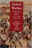 Hybrid Warfare: Fighting Complex Opponents from the Ancient World to the Present