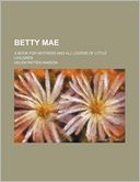 Betty Mae; A Book for Mothers and All Lovers of Little Children