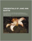 Credentials of Jane Ann Martin; Or a Narrative of Her Religious Experience, as Evidence of the Truth of Her Christian Profession