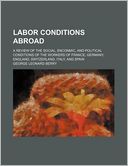 Labor Conditions Abroad; A Review of the Social, Enconmic, and Political Conditions of the Workers of France, Germany, England, Switzerland, Italy, an