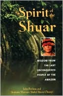 Spirit of the Shuar: Wisdom from the Last Unconquered People of the Amazon