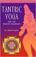 Tantric Yoga and the Wisdom Goddesses: Spiritual Secrets of AyurVeda