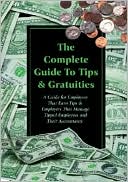 The Complete Guide to Tips and Gratuities: A Guide for Employees Who Earn Tips and Employers Who Manage Tipped Employees and Their Accountants