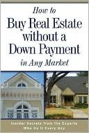 How to Buy Real Estate Without a down Payment in Any Market: Insider Secrets from the Experts Who Do It Every Day