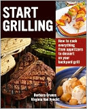 Start Grilling: How to Cook Everything from Appetizers to Desserts on Your Backyard Grill