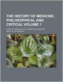 The History Of Medicine, Philosophical And Critical; From Its Origin To The Twentieth Century