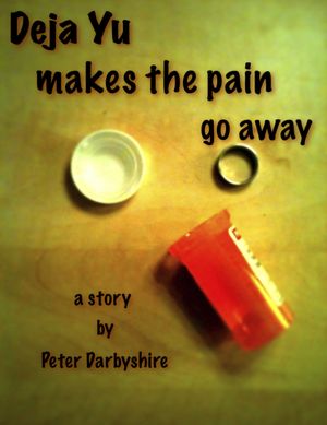 Deja Yu Makes the Pain Go Away (story) Peter Darbyshire
