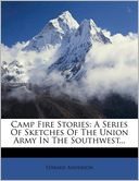 Camp Fire Stories: A Series Of Sketches Of The Union Army In The Southwest...
