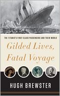 Gilded Lives, Fatal Voyage: The Titanic's First-Class Passengers and Their World