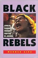 Black Rebels: African Caribbean Freedom Fighters in Jamaica