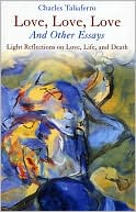 Love, Love, Love: And Other Essays; Light Reflections on Love, Life, and Death