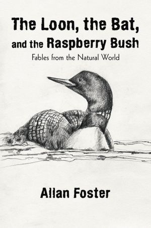 The Loon, the Bat, and the Raspberry Bush: Fables from the Natural World Allan Foster