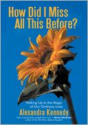 How Did I Miss All This Before?: Waking Up to the Magic of Our Ordinary Lives