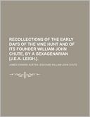 Recollections of the Early Days of the Vine Hunt and of Its Founder William John Chute, by a Sexagenarian [J.E.A. Leigh.].