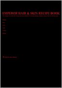 Emperor Hair & Skin Recipe Book: The Complete, No-Frills Recipe and Tips Guidebook To Growing Longer, Stronger, Healthier Emperor Hair, For All Hair Types; Straight, Wavy, Curly, Coily, Cottony, Spongy