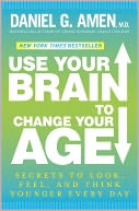 Use Your Brain to Change Your Age: Secrets to Look, Feel, and Think Younger Every Day
