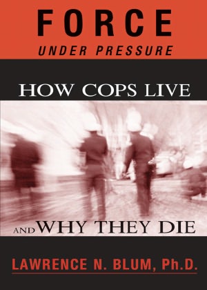 Force Under Pressure: How Cops Live and Why They Die