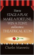 How To Stage A Play: Make a Fortune, Win a Tony and Become a Theatrical Icon!