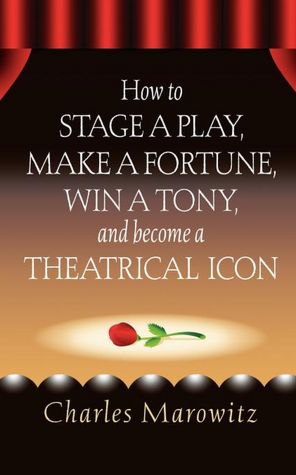 How To Stage A Play: Make a Fortune, Win a Tony and Become a Theatrical Icon!