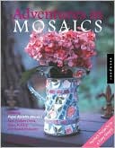 Adventures in Mosaics: Creating Pique Assiette Mosaics from Broken China, Glass, Pottery and Found Treasures