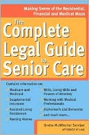 The Complete Legal Guide to Senior Care: Making Sense of the Residential, Financial and Medical Maze