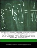 Webster's Guide to The Nobel Prize for Physics: Covering all Nobel Prize Winners in the Physics Category from 1901 to 1955 including Marie and Pierre Curie, Albert Einstein, Niels Bohr, and Enrico Fermi