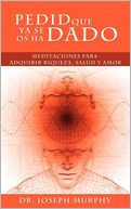 Pedid Que Ya Se Os Ha Dado: Meditaciones para adquirir riqueza, salud y amor usando el Poder De La Mente Subconsciente