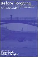 Before Forgiving: Cautionary Views of Forgiveness in Psychotherapy