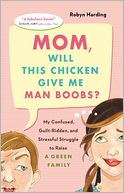 Mom, Will This Chicken Give Me Man Boobs? My Confused, Guilt-Ridden, and Stressful Struggle to Raise a Green Family