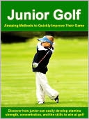 Junior Golf ---- Amazing Methods to Quickly Improve Their Game ----- Discover How Junior can Easily Develop Stamina, Strength, Concentration, and the Skills to Win at Golf.
