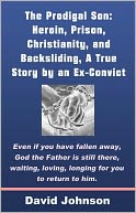 The Prodigal Son: Heroin, Prison, Christianity, and Backsliding, A True Story by an Ex-Convict