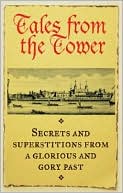 Tales From the Tower: Secrets and Superstitions from a Glorious and Gory Past