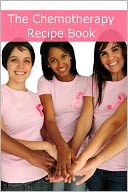 The Chemotherapy Recipe Book: 250+ Quick and Easy Breakfast, Lunch, Dinner, Dessert and Snack Recipes for Patients Undergoing Chemotherapy
