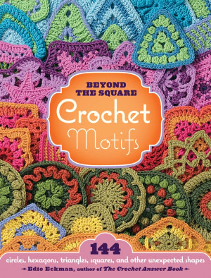 Beyond-the-Square Crochet Motifs: 144 circles, hexagons, triangles, squares, and other unexpected shapes