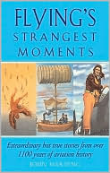 Flying's Strangest Moments: Extraordinary but True Stories from Over 1000 years of Aviation History