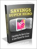 Saving$ Super Hero - Everything You Need To Know To Save Beyond Your Dreams