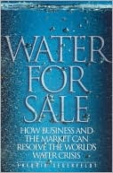 Water for Sale: How Business and the Market Can Resolve the World's Water Crisis