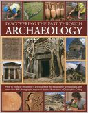 Discovering the past through Archaeology: The science and practice of studying excavation materials and ancient sites with 300 color photographs, maps and detailed illustrations